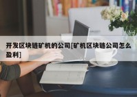 开发区块链矿机的公司[矿机区块链公司怎么盈利]