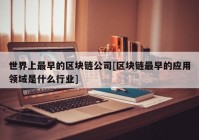 世界上最早的区块链公司[区块链最早的应用领域是什么行业]