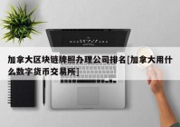 加拿大区块链牌照办理公司排名[加拿大用什么数字货币交易所]