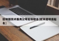 区块链技术服务公司名称取名[区块链项目起名]