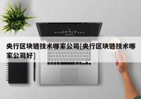 央行区块链技术哪家公司[央行区块链技术哪家公司好]